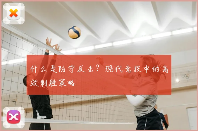 什么是防守反击?现代竞技中的高效制胜策略