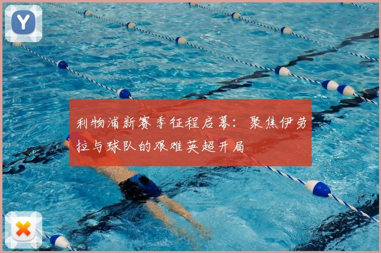 利物浦新赛季征程启幕:聚焦伊劳拉与球队的艰难英超开局