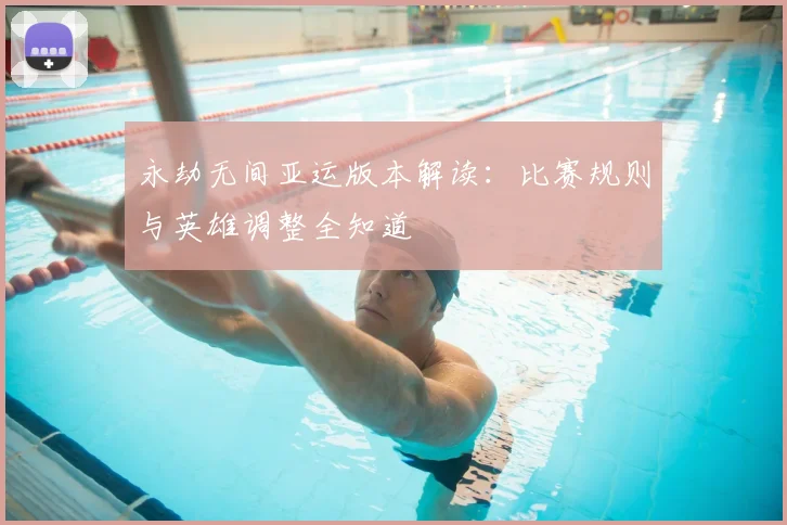 永劫无间亚运版本解读:比赛规则与英雄调整全知道