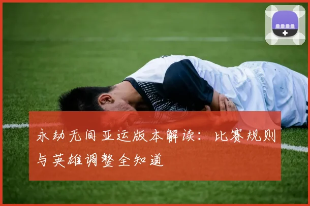永劫无间亚运版本解读:比赛规则与英雄调整全知道