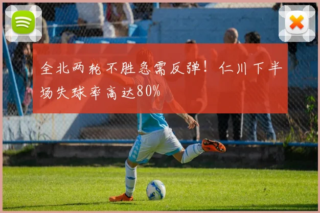 全北两轮不胜急需反弹！仁川下半场失球率高达80%
