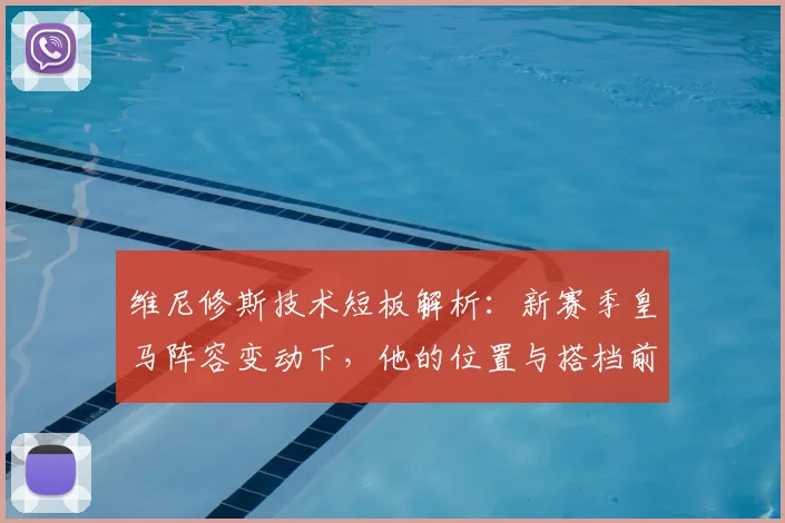 维尼修斯技术短板解析：新赛季皇马阵容变动下，他的位置与搭档前景展望