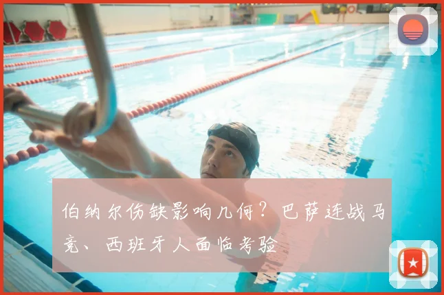 伯纳尔伤缺影响几何？巴萨连战马竞、西班牙人面临考验
