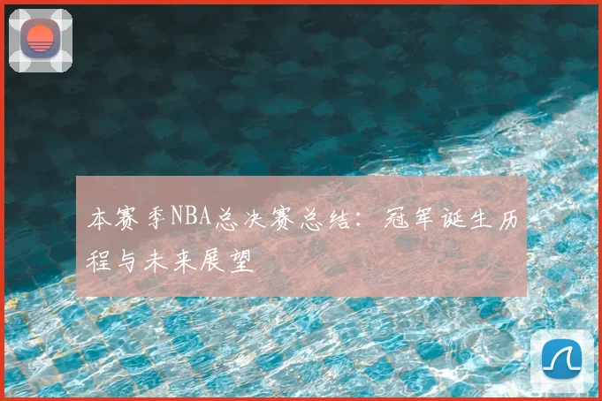本赛季NBA总决赛总结：冠军诞生历程与未来展望