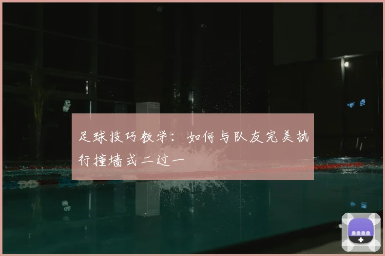 足球技巧教学：如何与队友完美执行撞墙式二过一